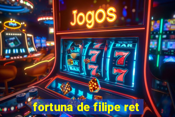 fortuna de filipe ret